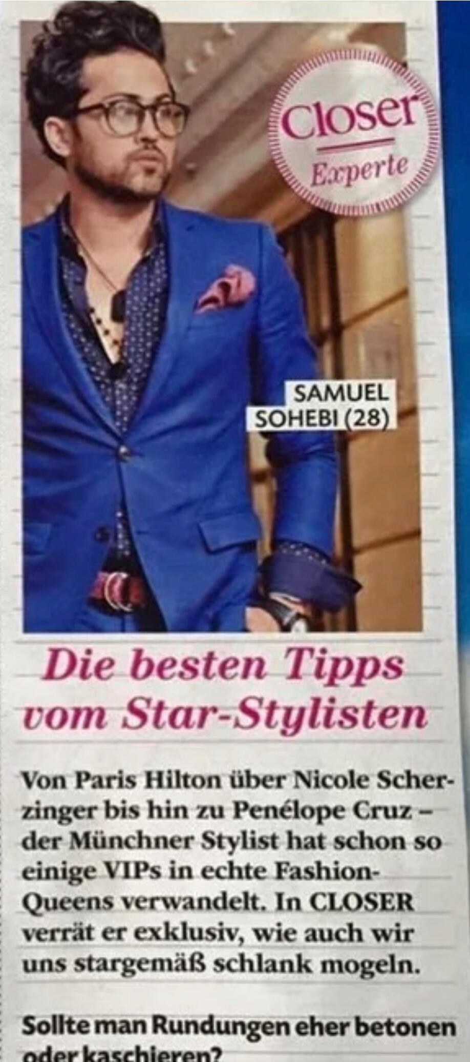 Samuel Schoaib Sohebi wird im Magazin Closer als Star-Stylist und Modeexperte vorgestellt. Der Beitrag zeigt ihn in einer beratenden Rolle und verweist auf seine Arbeit mit Persönlichkeiten wie Paris Hilton, Nicole Scherzinger und Penélope Cruz.
